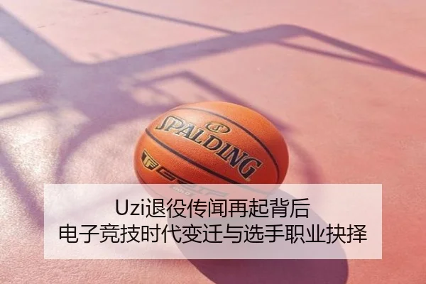 Uzi退役传闻再起背后 电子竞技时代变迁与选手职业抉择
