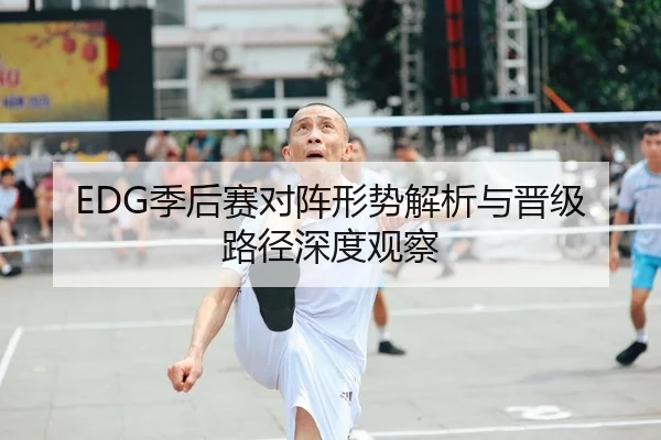 EDG季后赛对阵形势解析与晋级路径深度观察