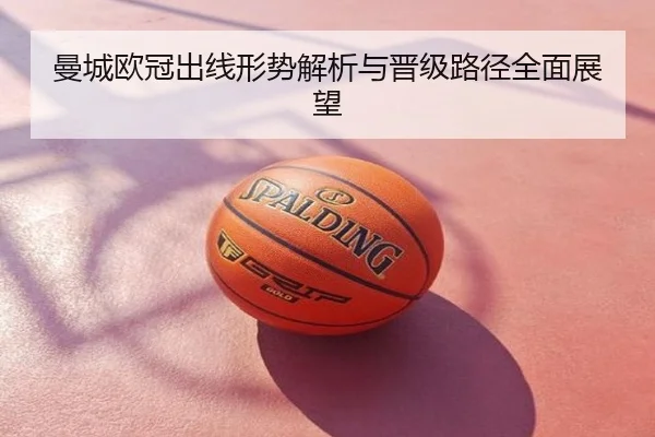 曼城欧冠出线形势解析与晋级路径全面展望