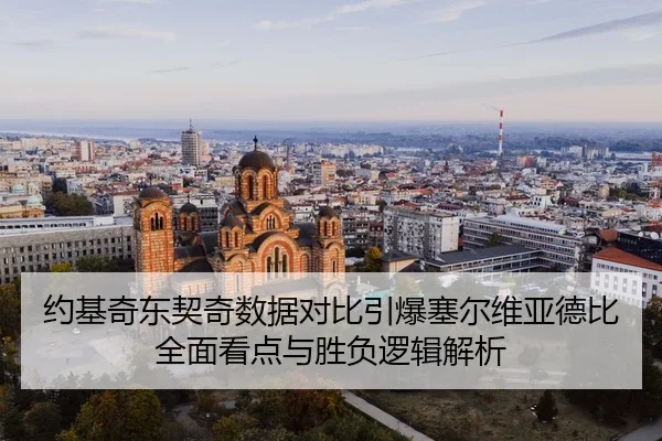 约基奇东契奇数据对比引爆塞尔维亚德比 全面看点与胜负逻辑解析
