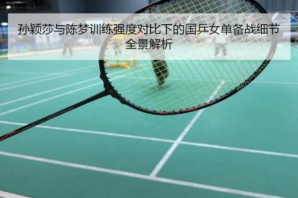 孙颖莎与陈梦训练强度对比下的国乒女单备战细节全景解析