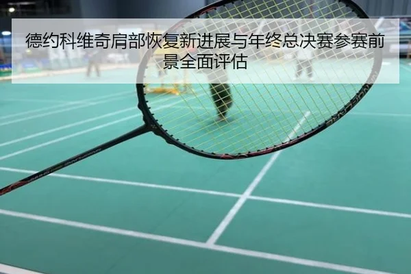 德约科维奇肩部恢复新进展与年终总决赛参赛前景全面评估