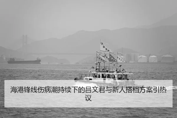 海港锋线伤病潮持续下的吕文君与新人搭档方案引热议