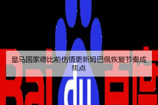 皇马国家德比前伤情更新姆巴佩恢复节奏成焦点
